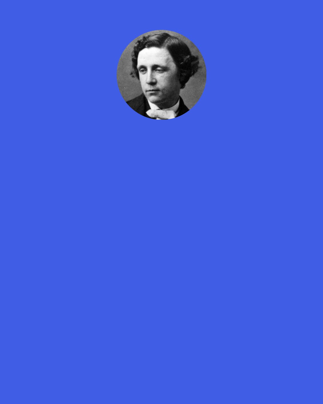 Lewis Carroll: I said it in Hebrew—I said it in Dutch— I said it in German and Greek; But I wholly forgot (and it vexes me much) That English is what you speak!