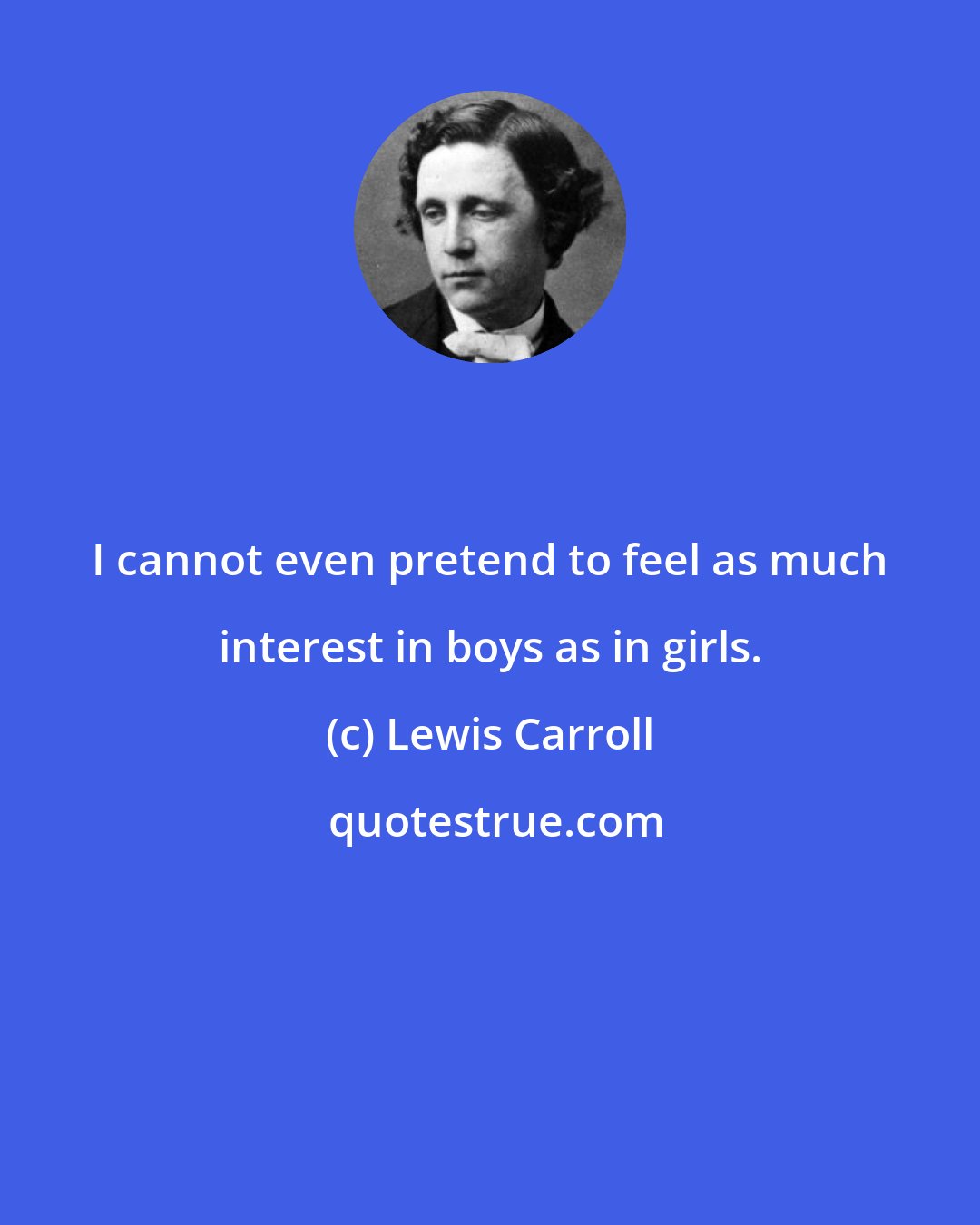 Lewis Carroll: I cannot even pretend to feel as much interest in boys as in girls.