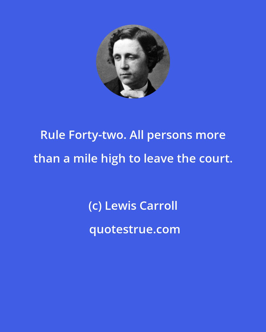 Lewis Carroll: Rule Forty-two. All persons more than a mile high to leave the court.