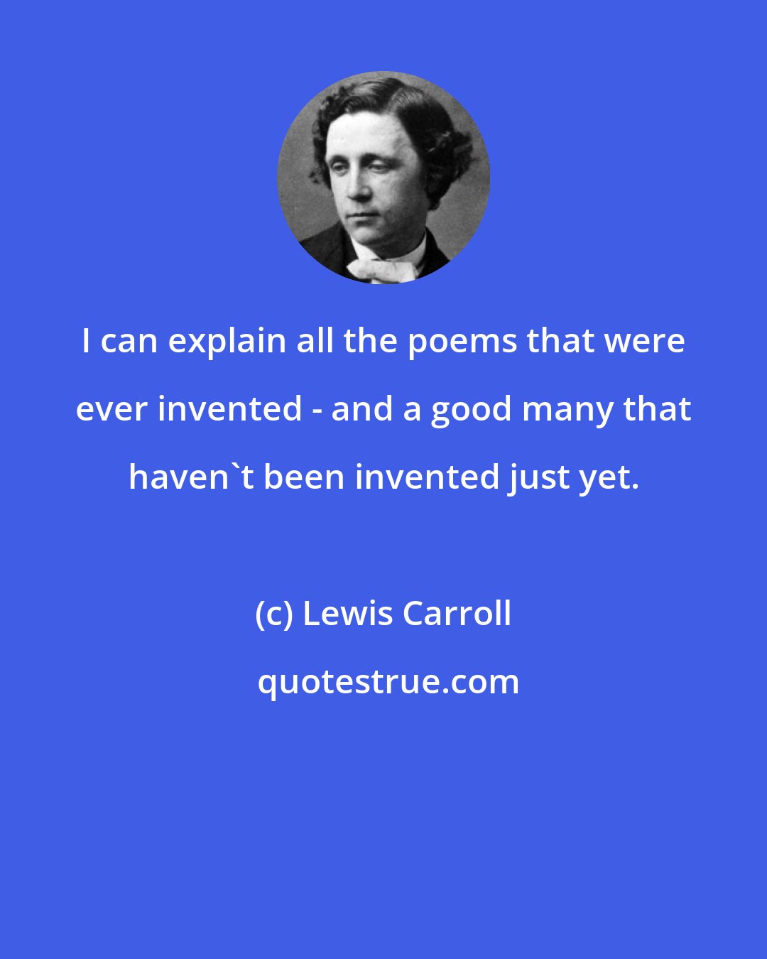 Lewis Carroll: I can explain all the poems that were ever invented - and a good many that haven't been invented just yet.