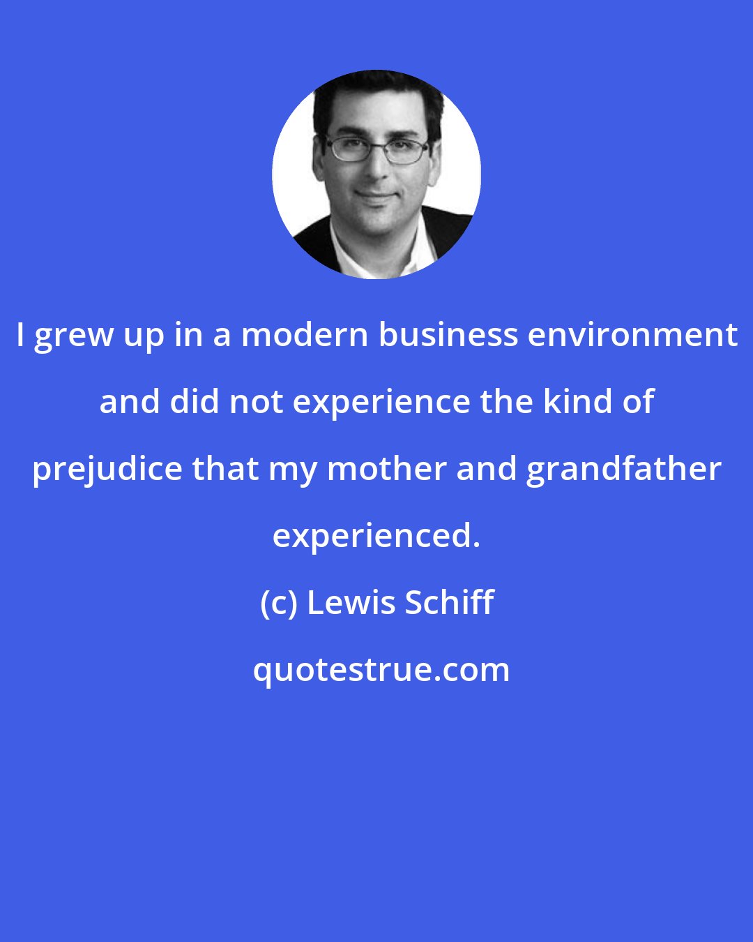 Lewis Schiff: I grew up in a modern business environment and did not experience the kind of prejudice that my mother and grandfather experienced.