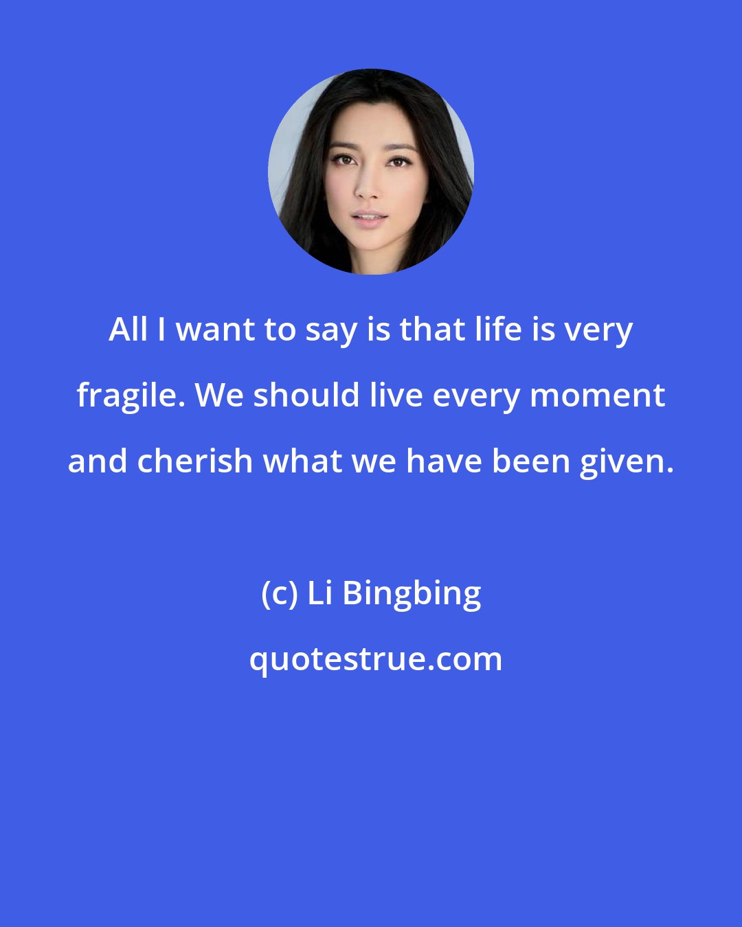 Li Bingbing: All I want to say is that life is very fragile. We should live every moment and cherish what we have been given.