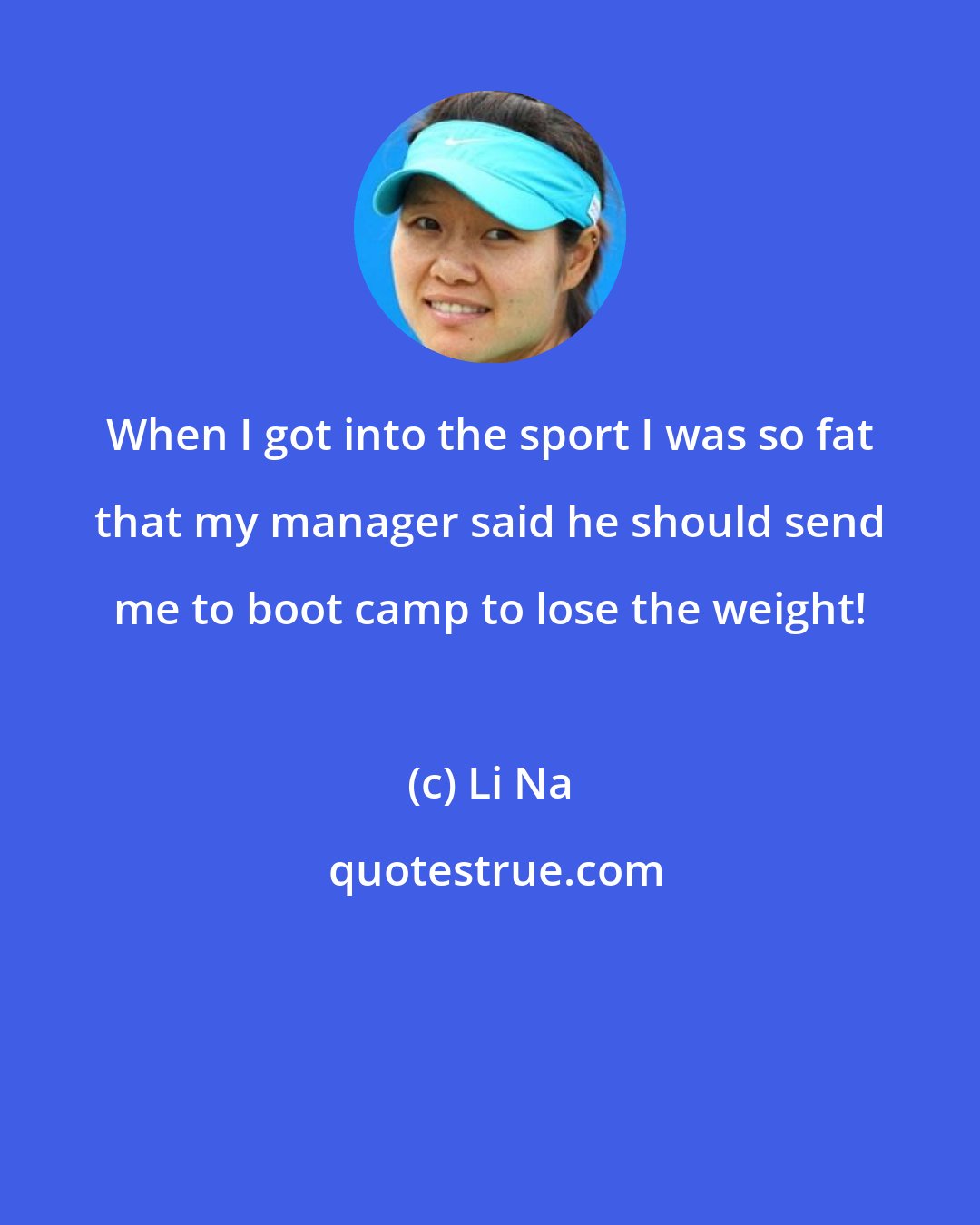 Li Na: When I got into the sport I was so fat that my manager said he should send me to boot camp to lose the weight!