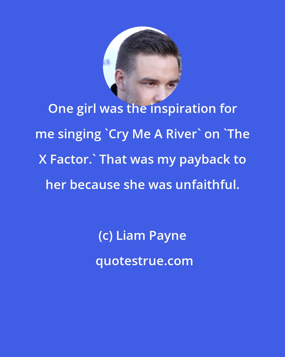 Liam Payne: One girl was the inspiration for me singing 'Cry Me A River' on 'The X Factor.' That was my payback to her because she was unfaithful.