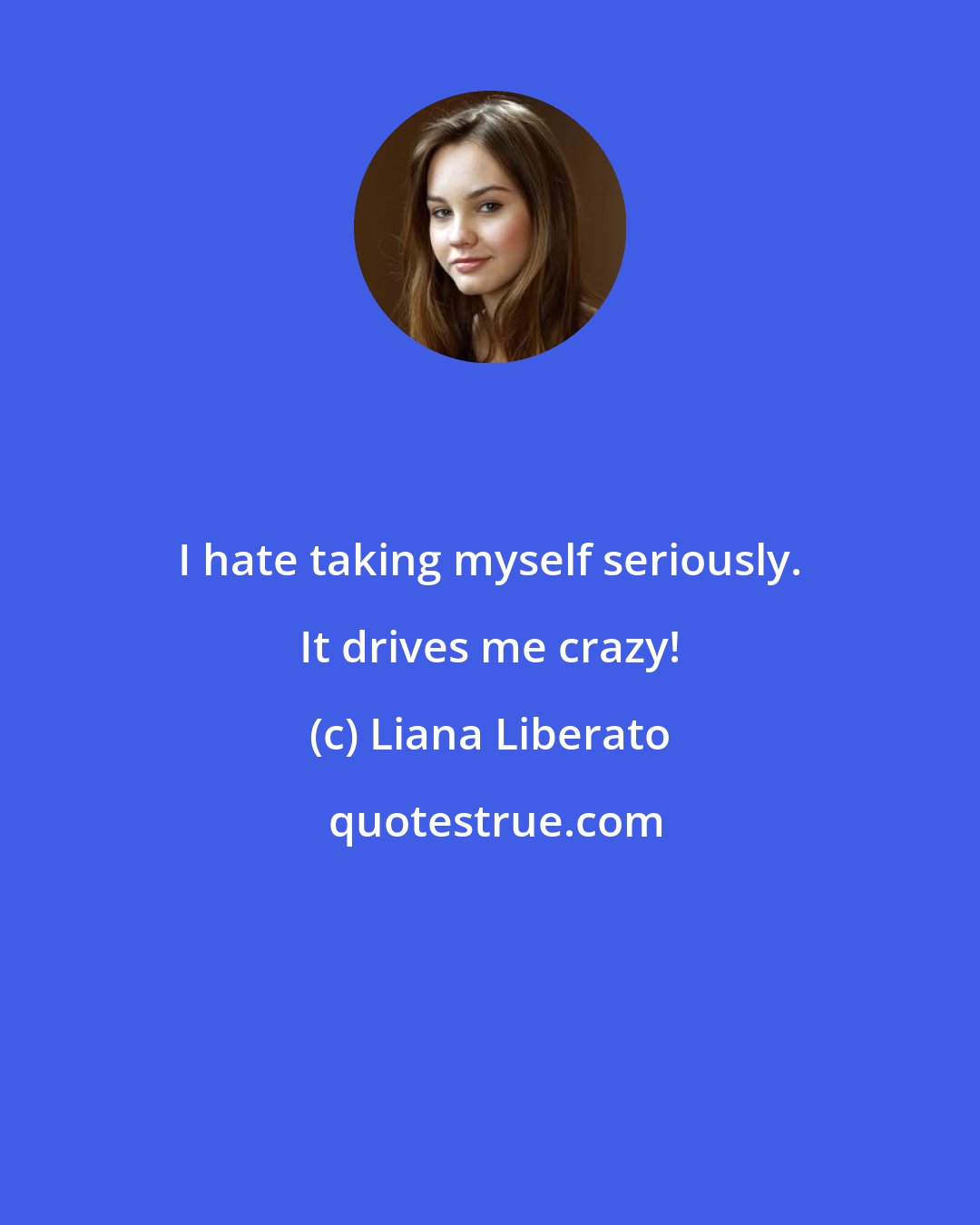 Liana Liberato: I hate taking myself seriously. It drives me crazy!