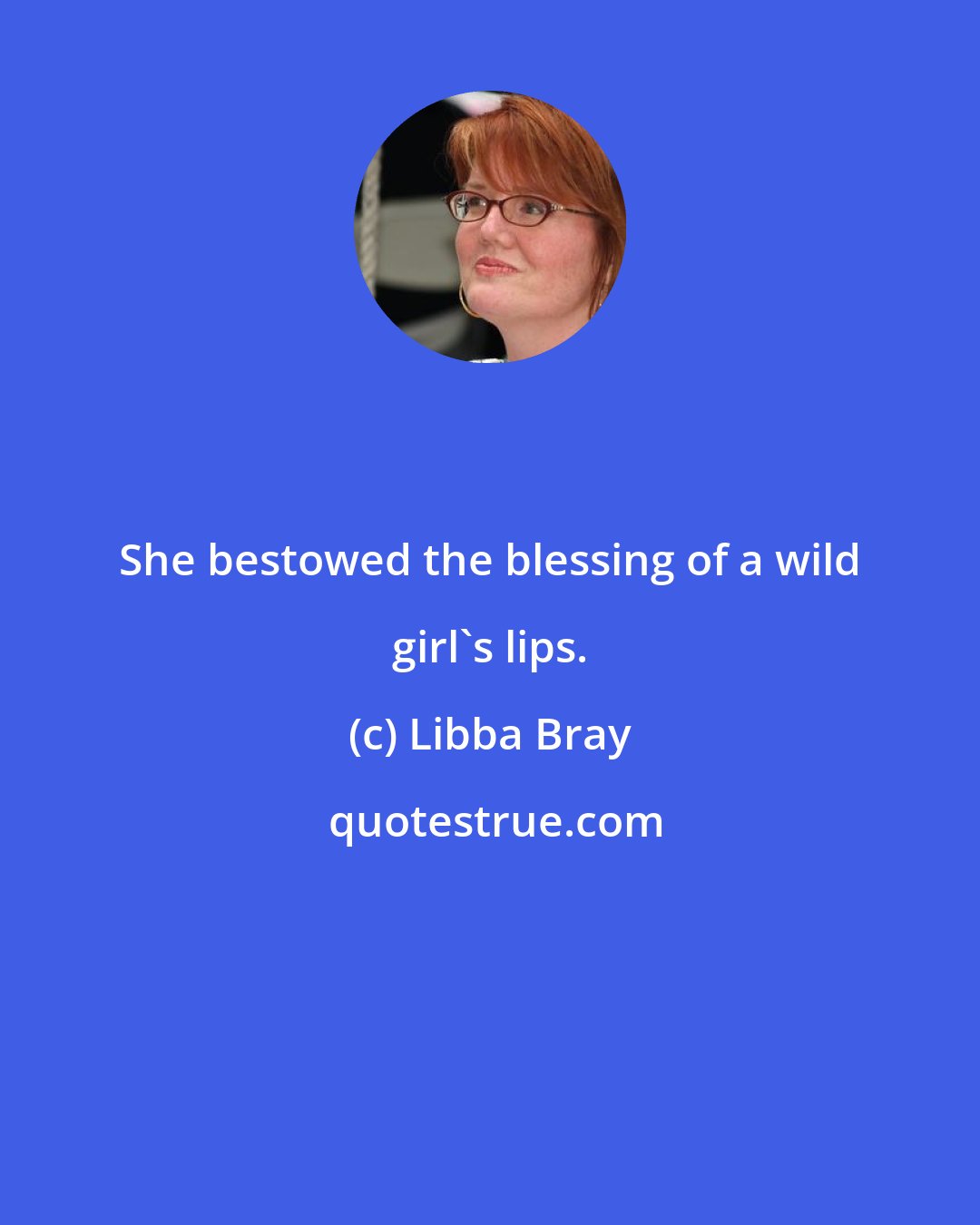 Libba Bray: She bestowed the blessing of a wild girl's lips.