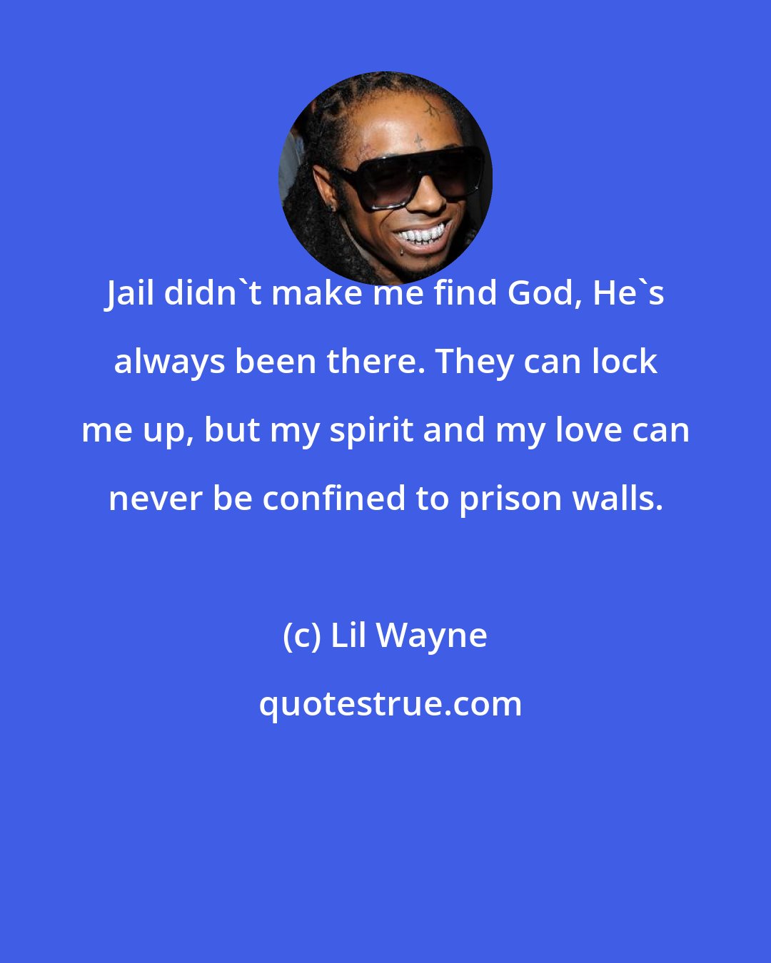Lil Wayne: Jail didn't make me find God, He's always been there. They can lock me up, but my spirit and my love can never be confined to prison walls.