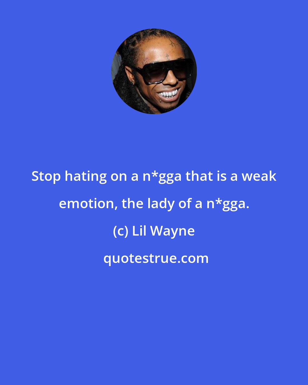 Lil Wayne: Stop hating on a n*gga that is a weak emotion, the lady of a n*gga.