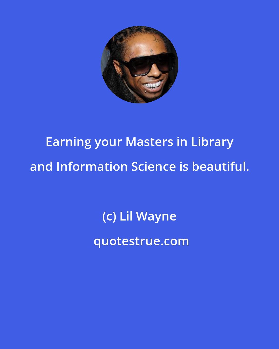 Lil Wayne: Earning your Masters in Library and Information Science is beautiful.