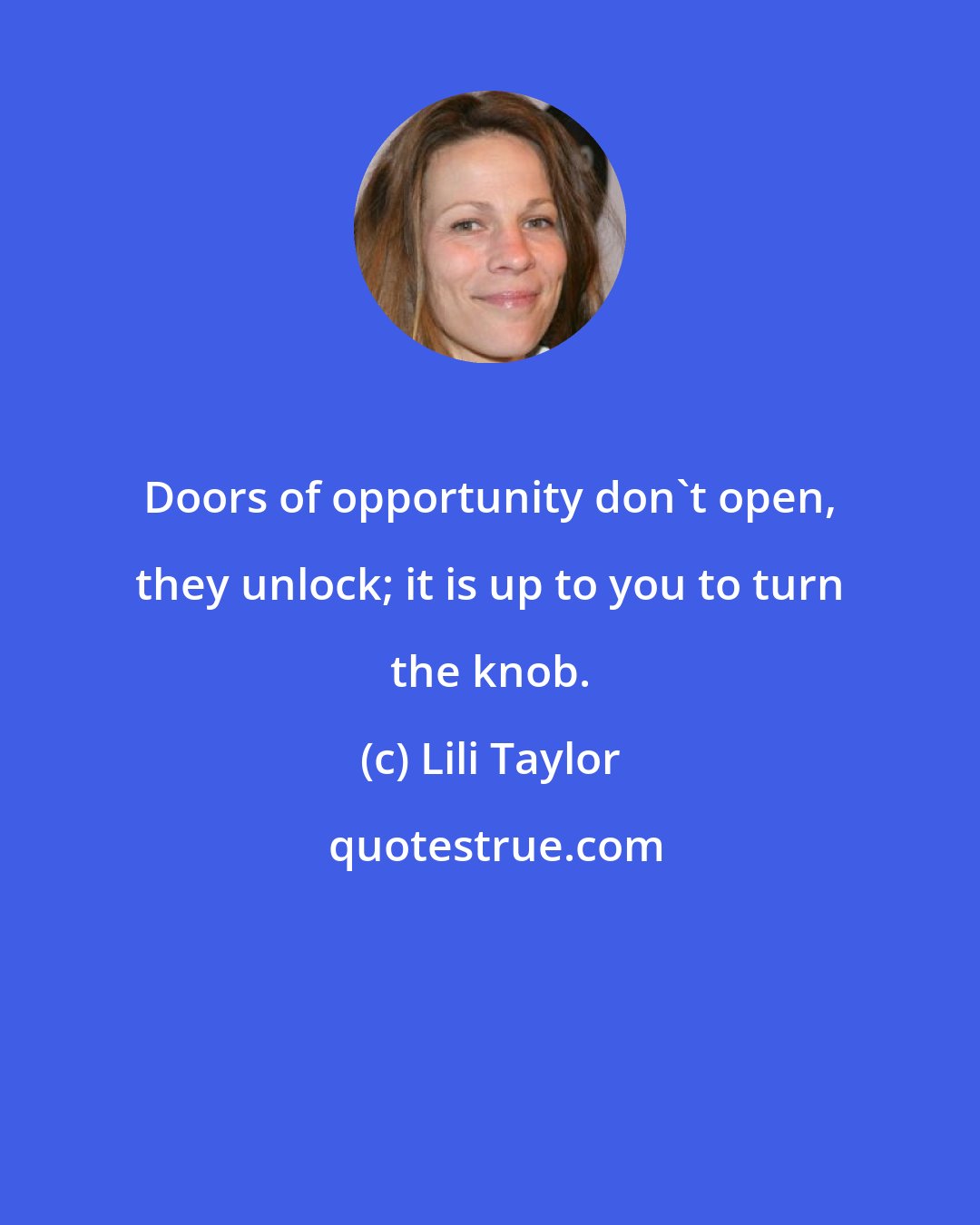Lili Taylor: Doors of opportunity don't open, they unlock; it is up to you to turn the knob.