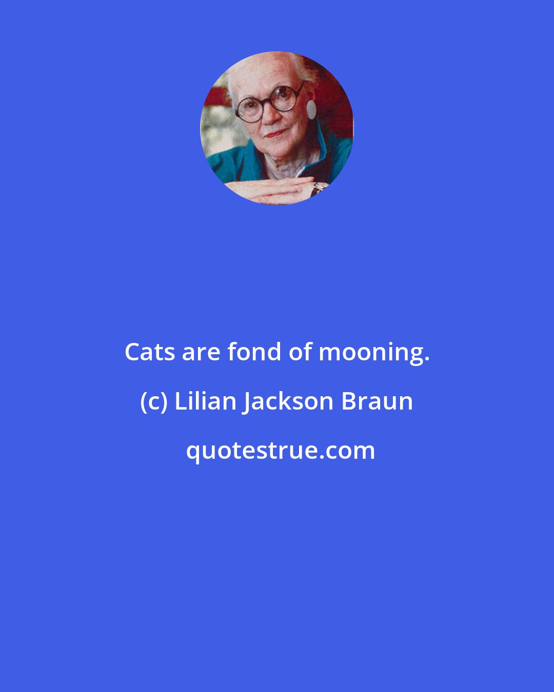 Lilian Jackson Braun: Cats are fond of mooning.