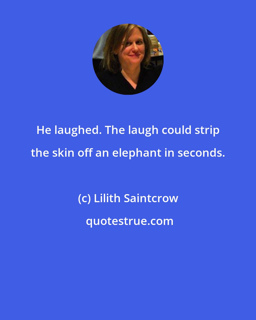 Lilith Saintcrow: He laughed. The laugh could strip the skin off an elephant in seconds.