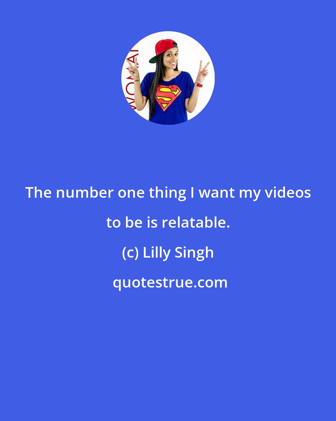 Lilly Singh: The number one thing I want my videos to be is relatable.