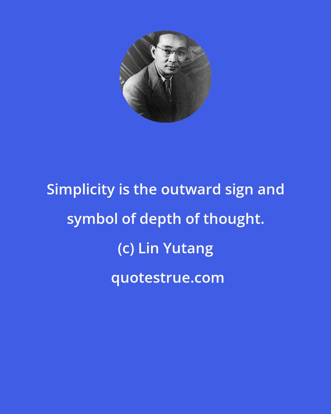 Lin Yutang: Simplicity is the outward sign and symbol of depth of thought.