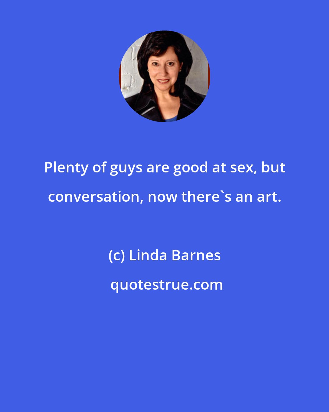Linda Barnes: Plenty of guys are good at sex, but conversation, now there's an art.