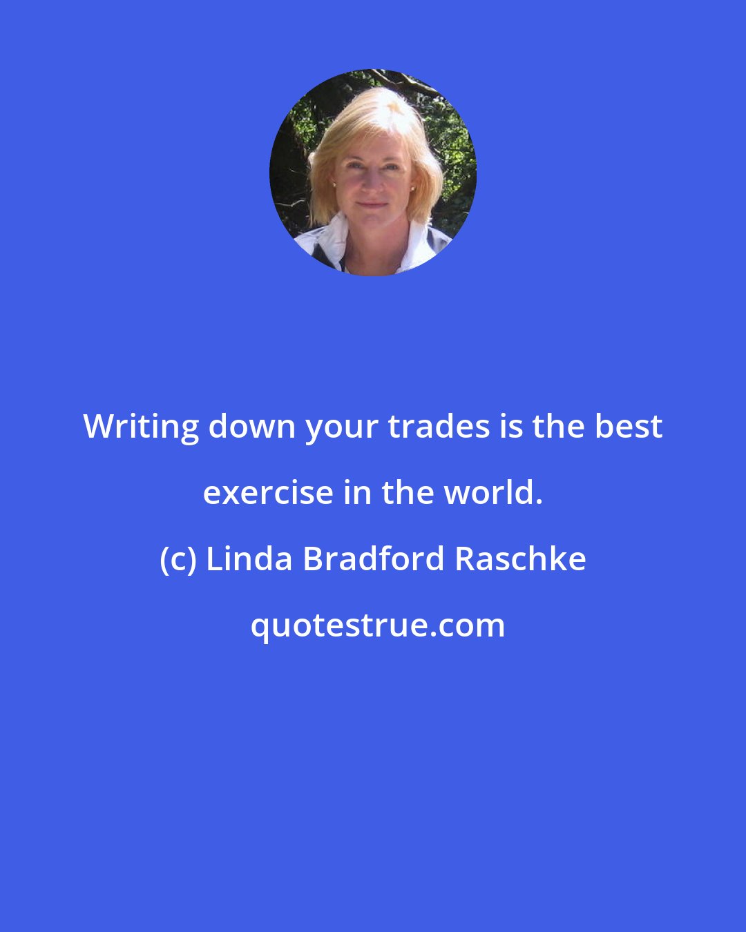 Linda Bradford Raschke: Writing down your trades is the best exercise in the world.