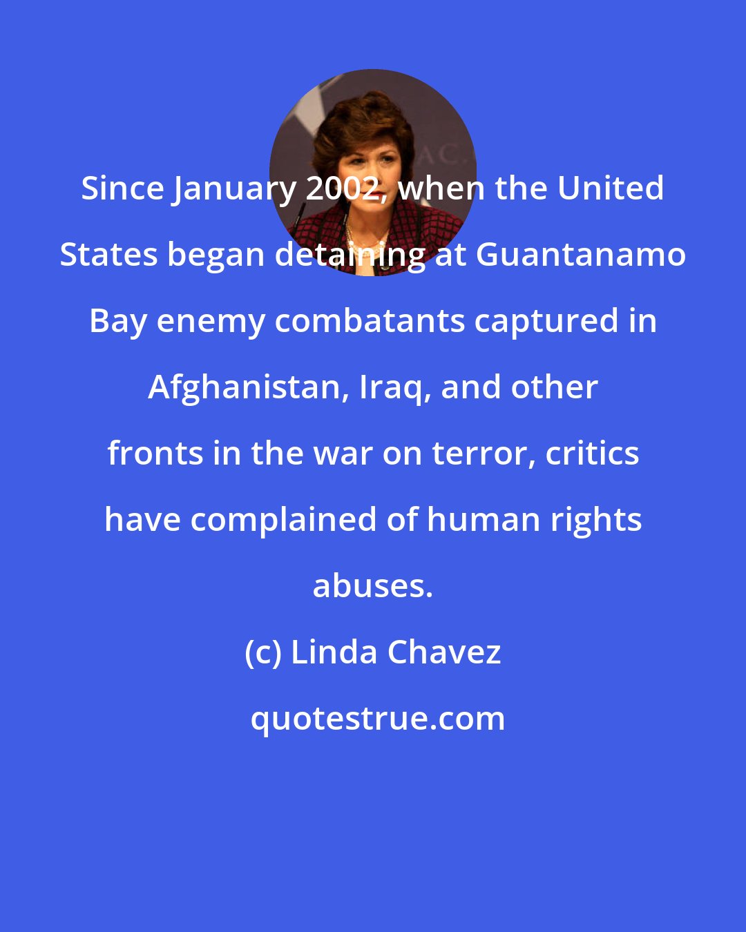 Linda Chavez: Since January 2002, when the United States began detaining at Guantanamo Bay enemy combatants captured in Afghanistan, Iraq, and other fronts in the war on terror, critics have complained of human rights abuses.