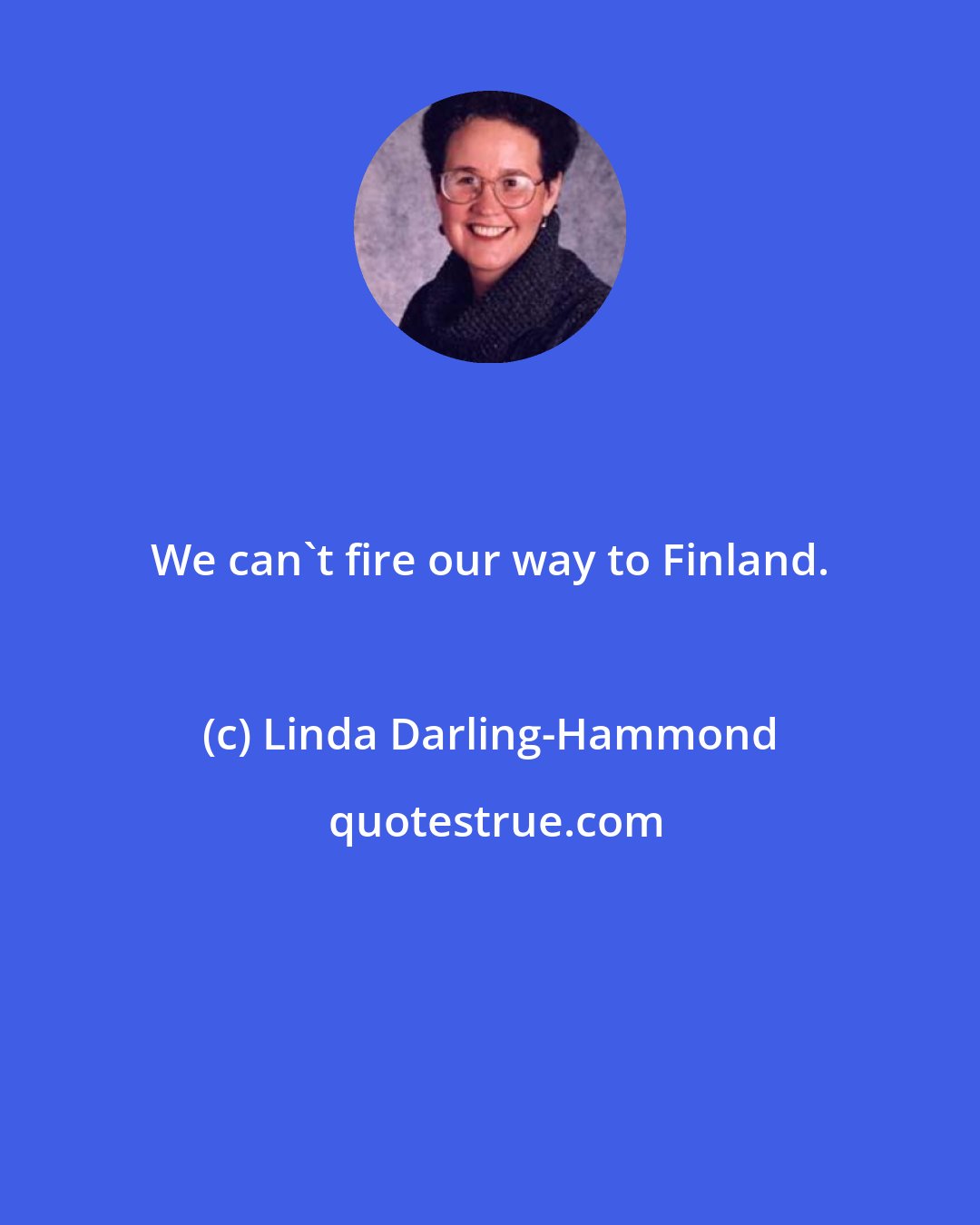 Linda Darling-Hammond: We can't fire our way to Finland.