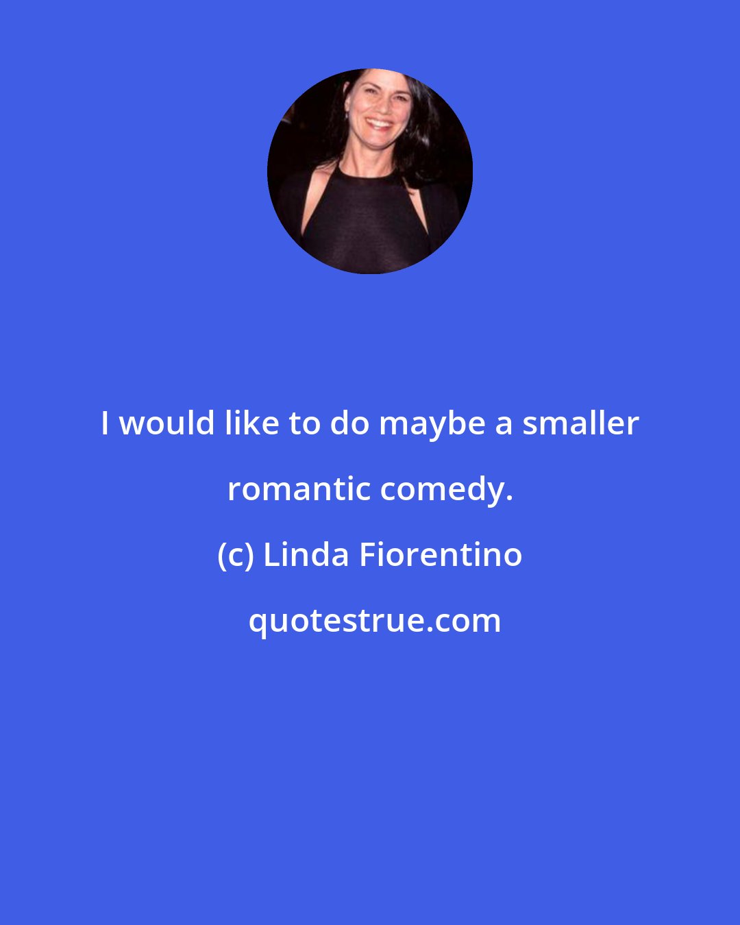 Linda Fiorentino: I would like to do maybe a smaller romantic comedy.