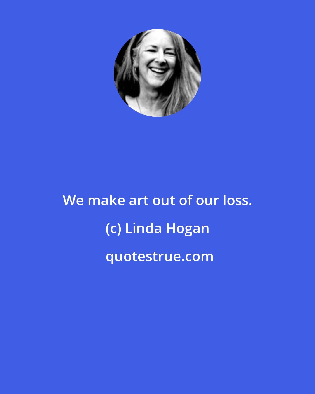 Linda Hogan: We make art out of our loss.