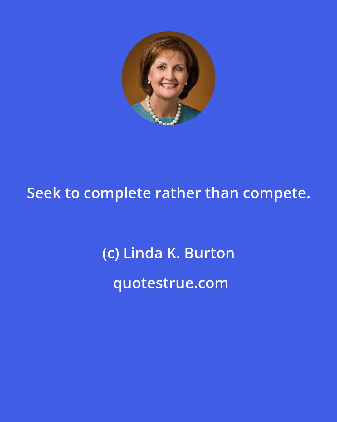 Linda K. Burton: Seek to complete rather than compete.
