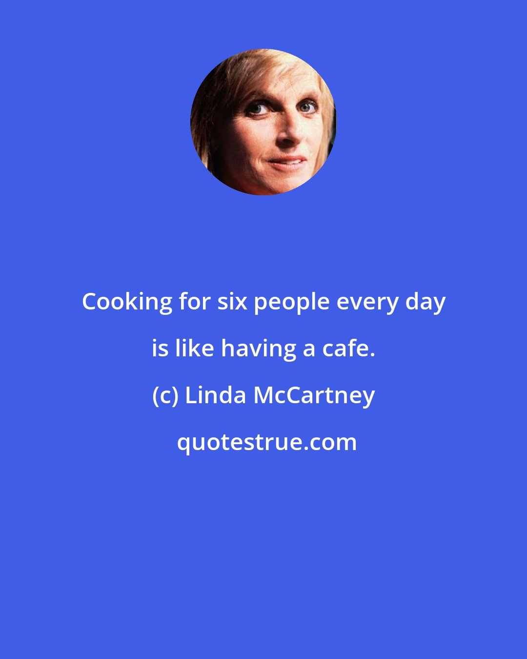 Linda McCartney: Cooking for six people every day is like having a cafe.