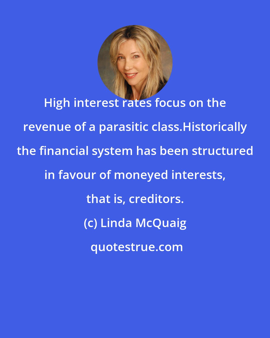 Linda McQuaig: High interest rates focus on the revenue of a parasitic class.Historically the financial system has been structured in favour of moneyed interests, that is, creditors.
