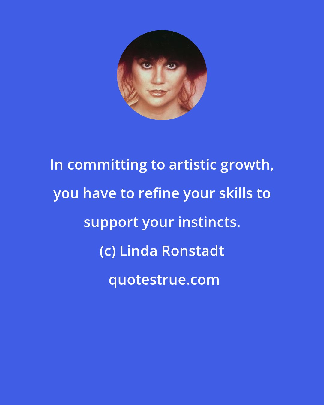 Linda Ronstadt: In committing to artistic growth, you have to refine your skills to support your instincts.