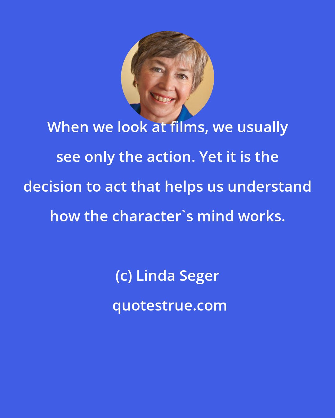 Linda Seger: When we look at films, we usually see only the action. Yet it is the decision to act that helps us understand how the character's mind works.