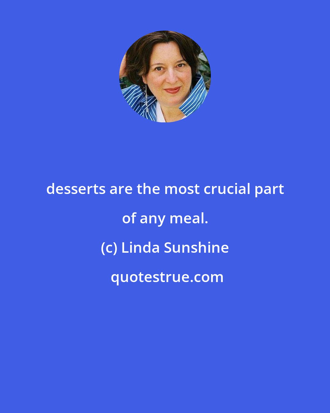 Linda Sunshine: desserts are the most crucial part of any meal.
