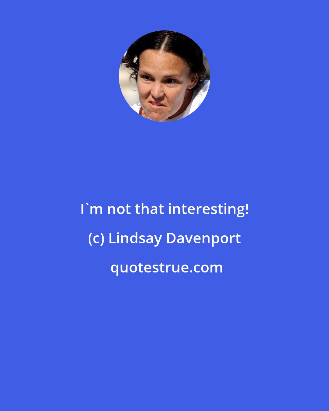 Lindsay Davenport: I'm not that interesting!