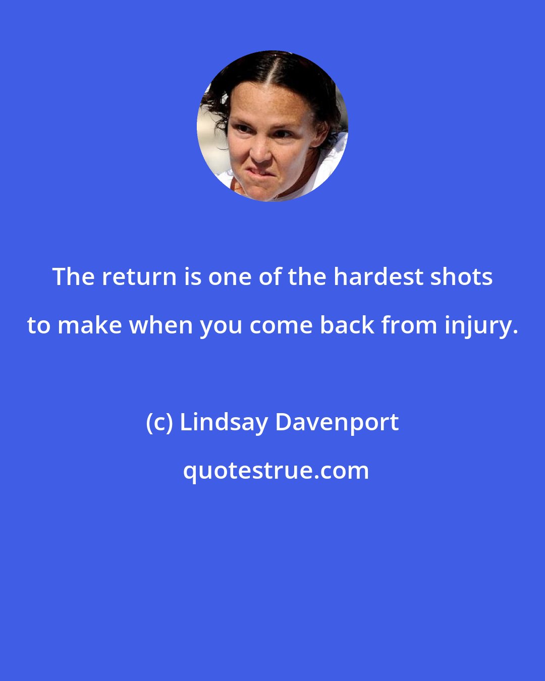 Lindsay Davenport: The return is one of the hardest shots to make when you come back from injury.
