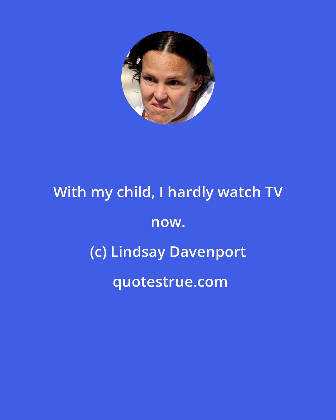Lindsay Davenport: With my child, I hardly watch TV now.