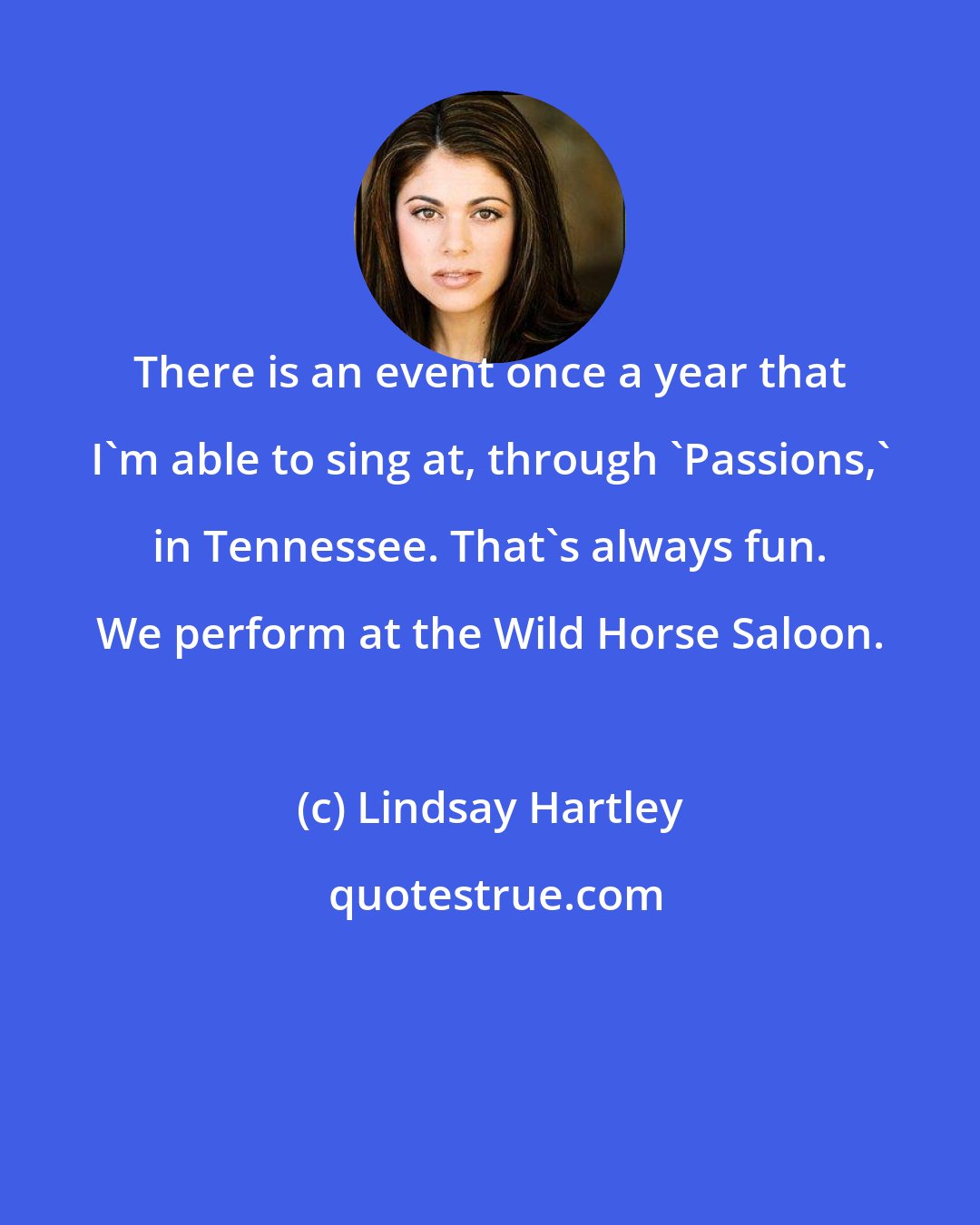 Lindsay Hartley: There is an event once a year that I'm able to sing at, through 'Passions,' in Tennessee. That's always fun. We perform at the Wild Horse Saloon.