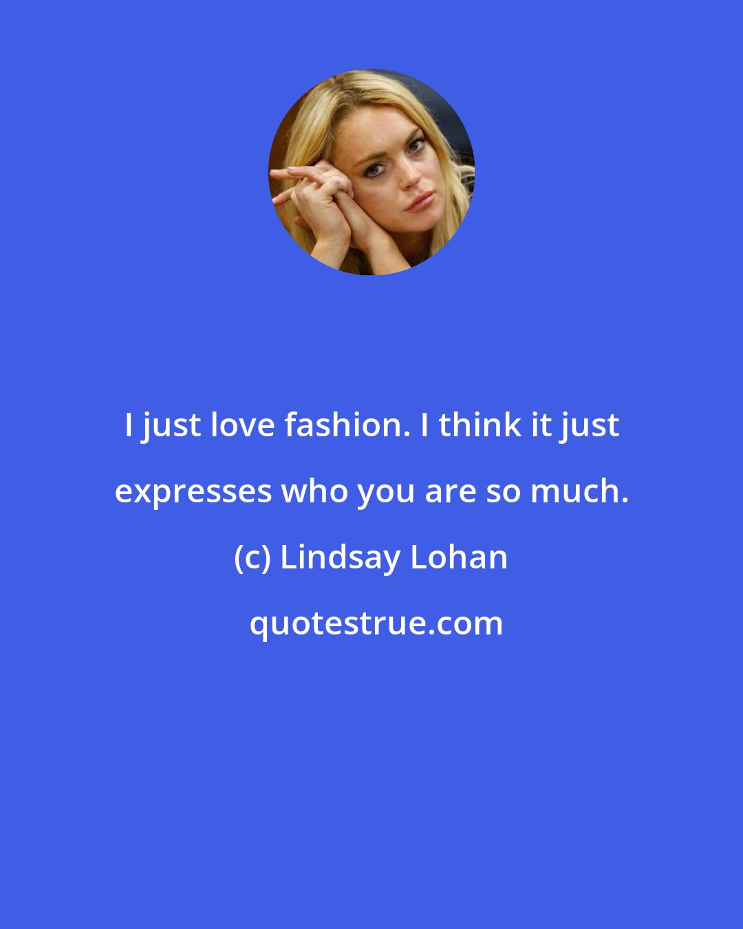 Lindsay Lohan: I just love fashion. I think it just expresses who you are so much.