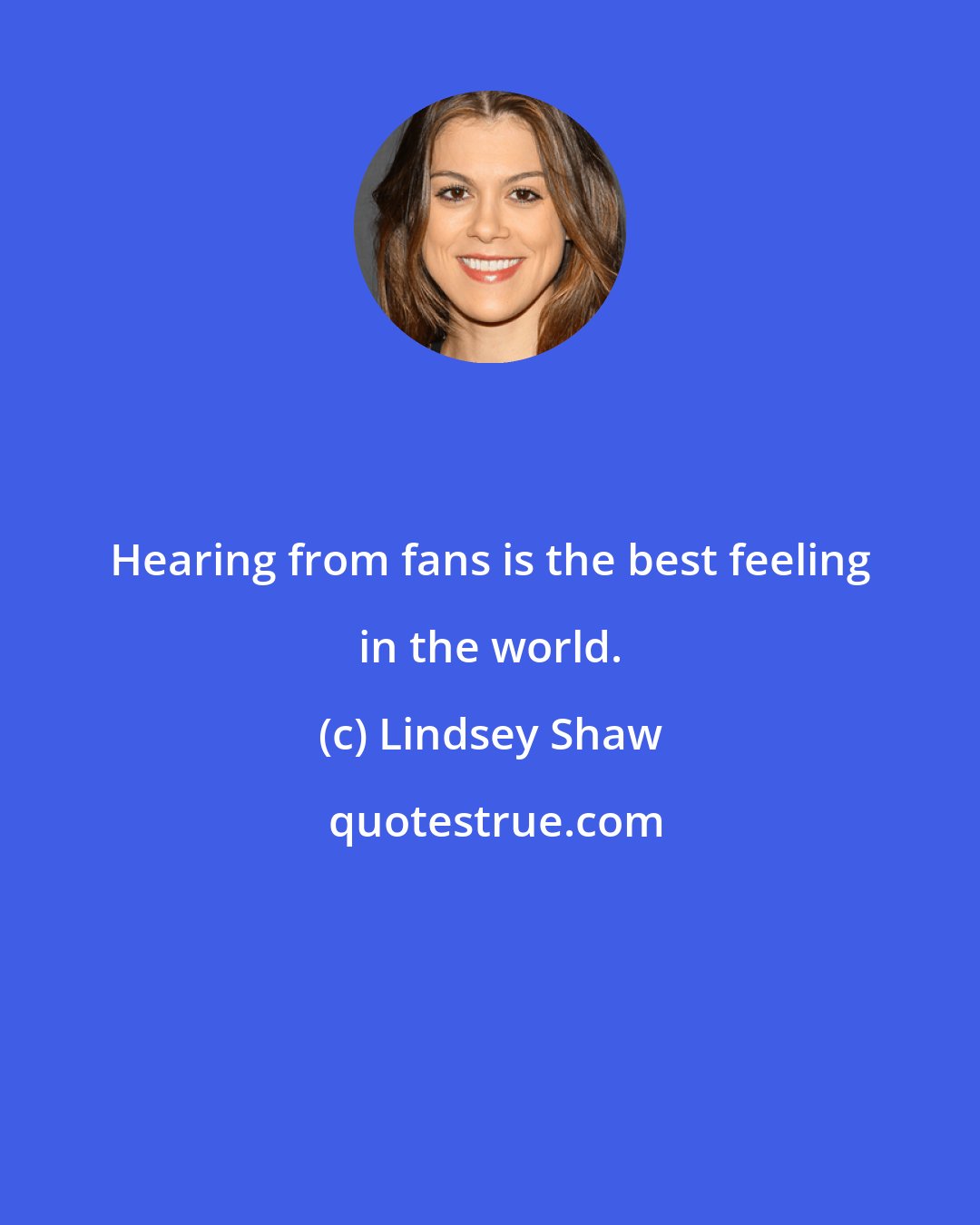 Lindsey Shaw: Hearing from fans is the best feeling in the world.