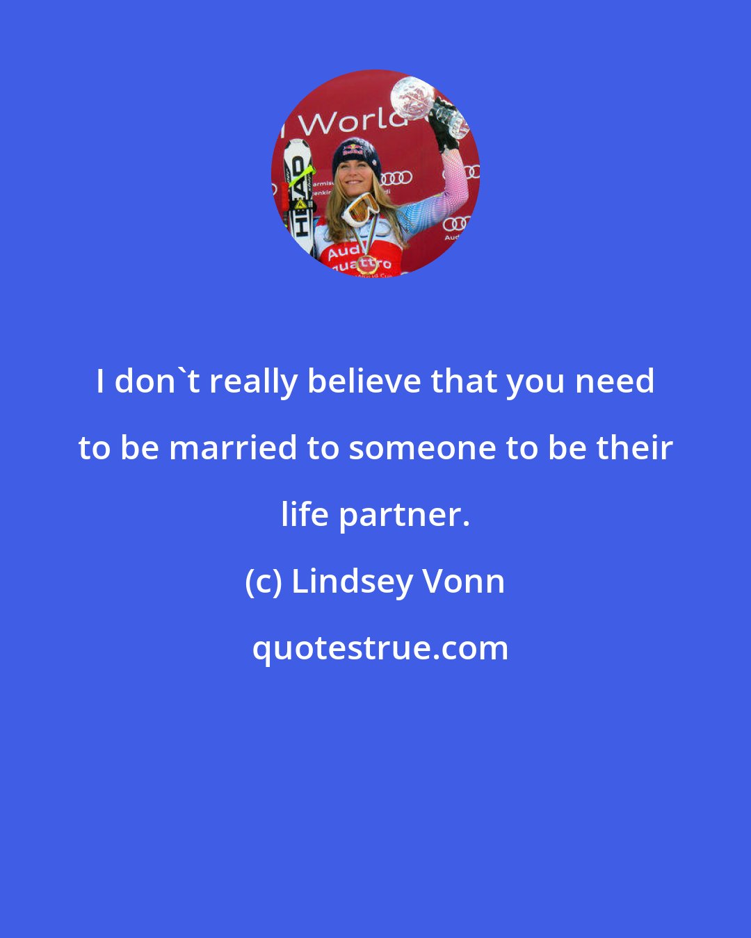 Lindsey Vonn: I don't really believe that you need to be married to someone to be their life partner.