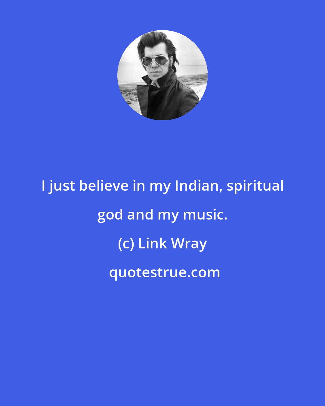 Link Wray: I just believe in my Indian, spiritual god and my music.