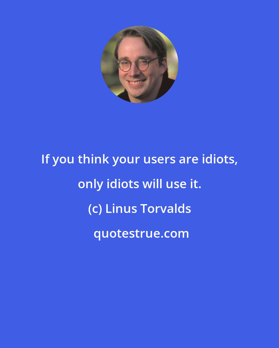 Linus Torvalds: If you think your users are idiots, only idiots will use it.