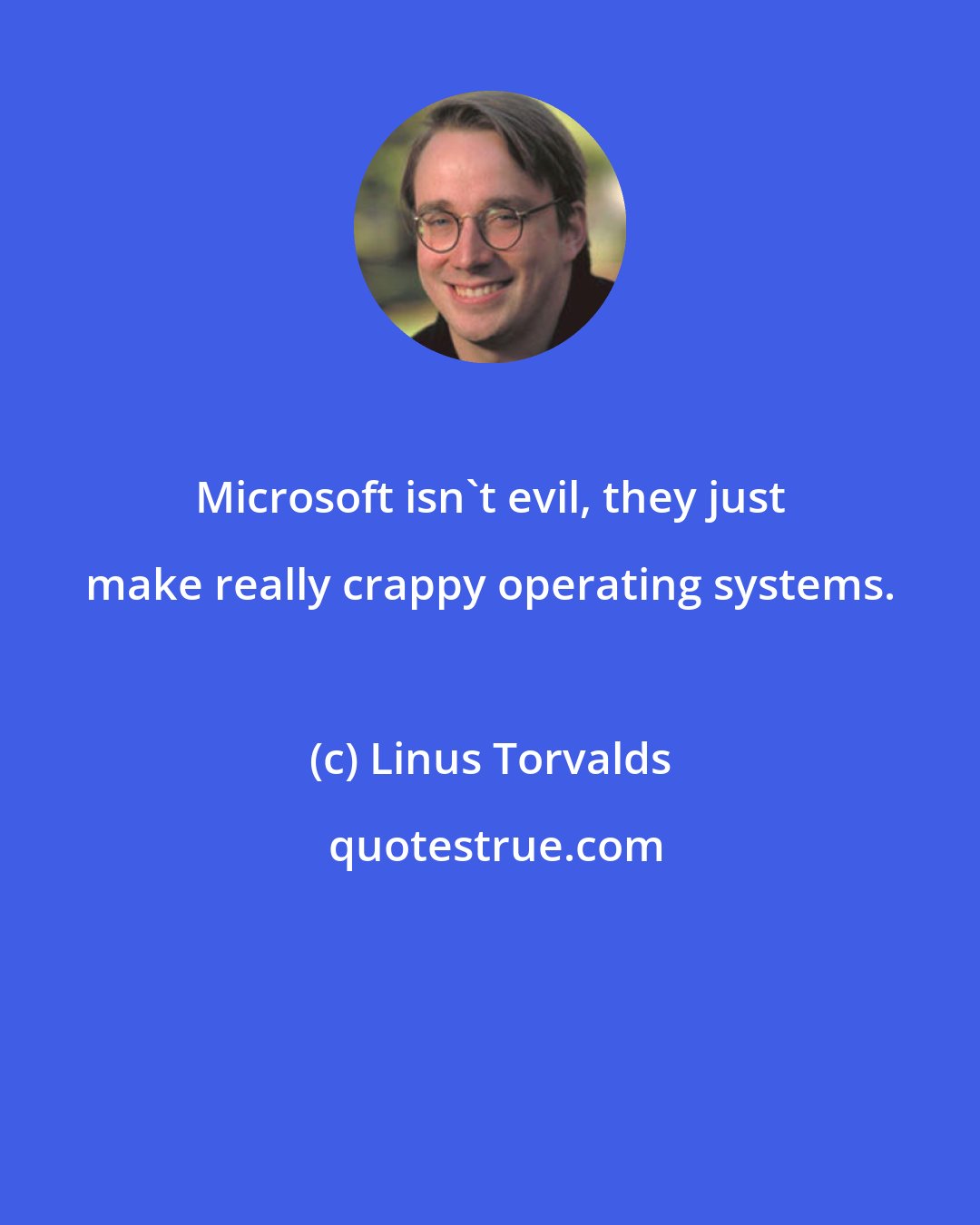 Linus Torvalds: Microsoft isn't evil, they just make really crappy operating systems.