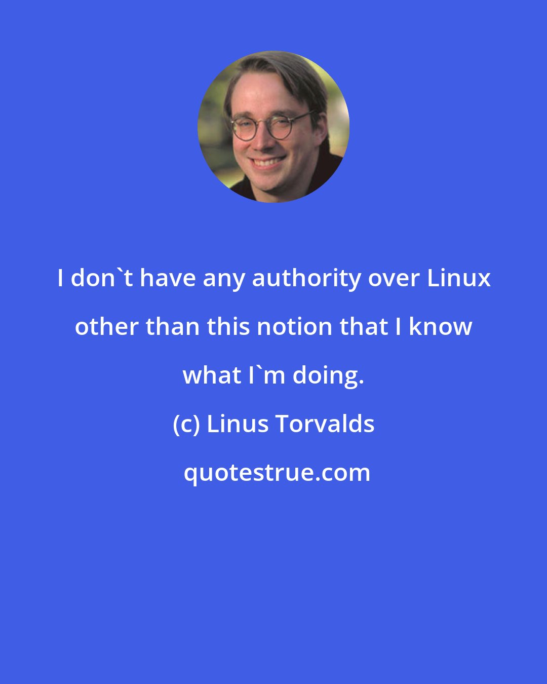 Linus Torvalds: I don't have any authority over Linux other than this notion that I know what I'm doing.