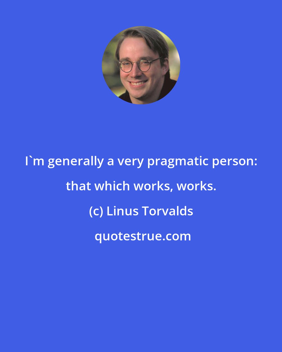 Linus Torvalds: I'm generally a very pragmatic person: that which works, works.