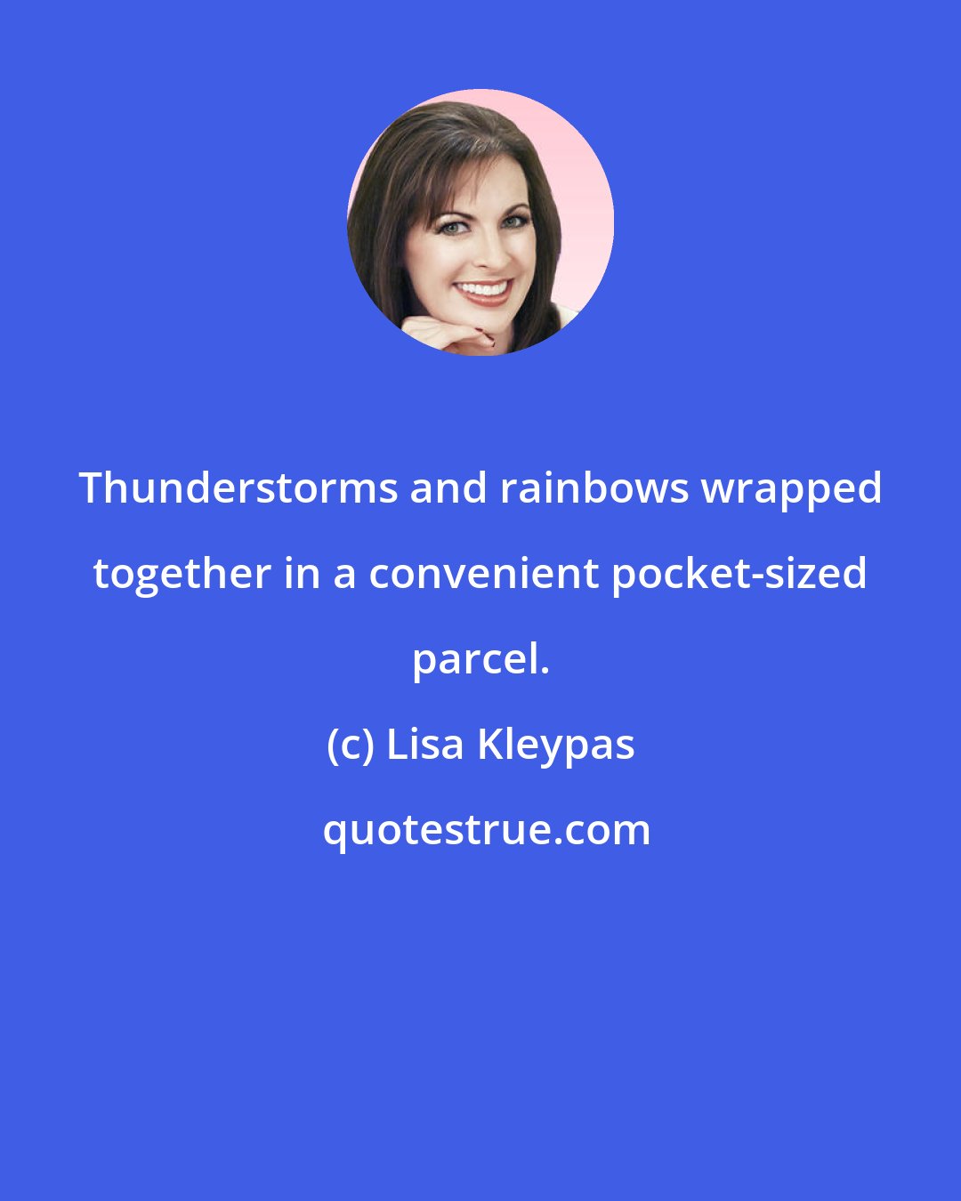 Lisa Kleypas: Thunderstorms and rainbows wrapped together in a convenient pocket-sized parcel.