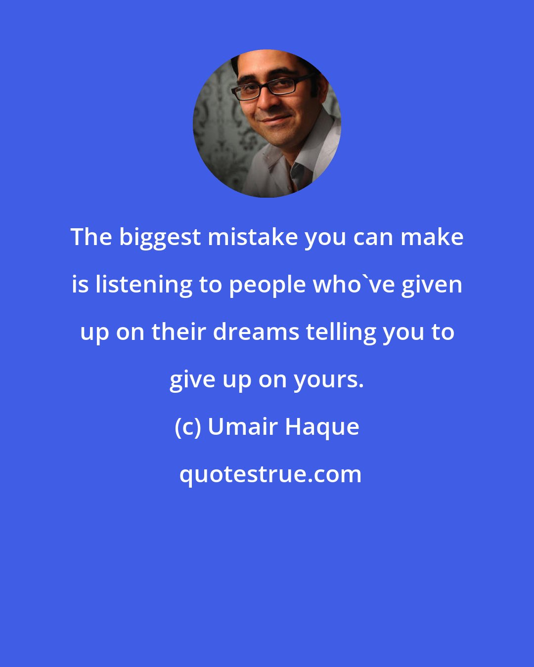 Umair Haque: The biggest mistake you can make is listening to people who've given up on their dreams telling you to give up on yours.