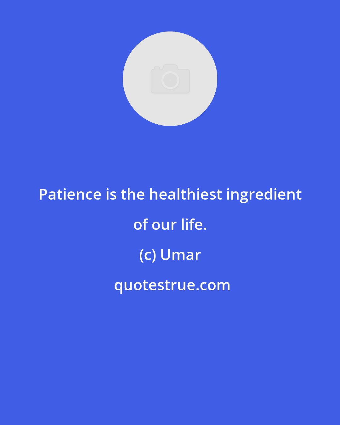 Umar: Patience is the healthiest ingredient of our life.