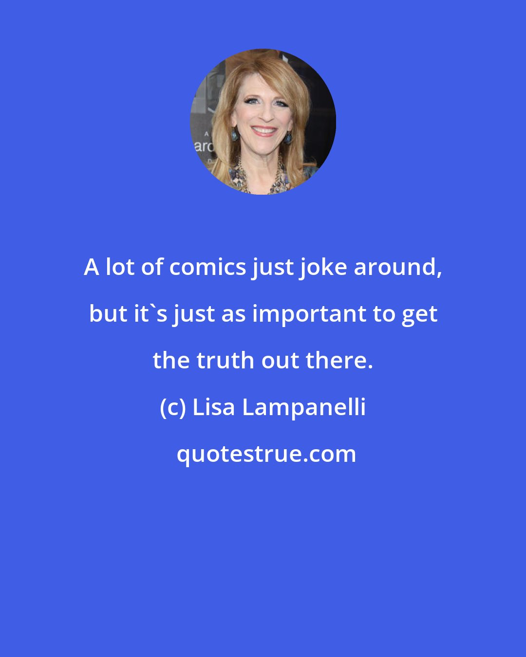 Lisa Lampanelli: A lot of comics just joke around, but it's just as important to get the truth out there.