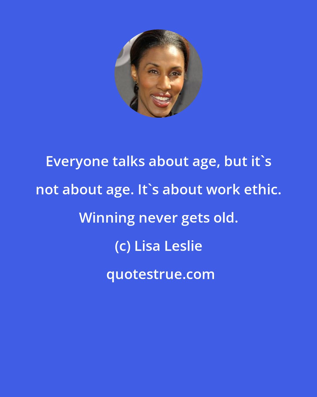 Lisa Leslie: Everyone talks about age, but it's not about age. It's about work ethic. Winning never gets old.