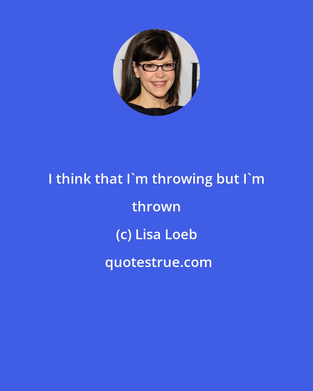 Lisa Loeb: I think that I'm throwing but I'm thrown