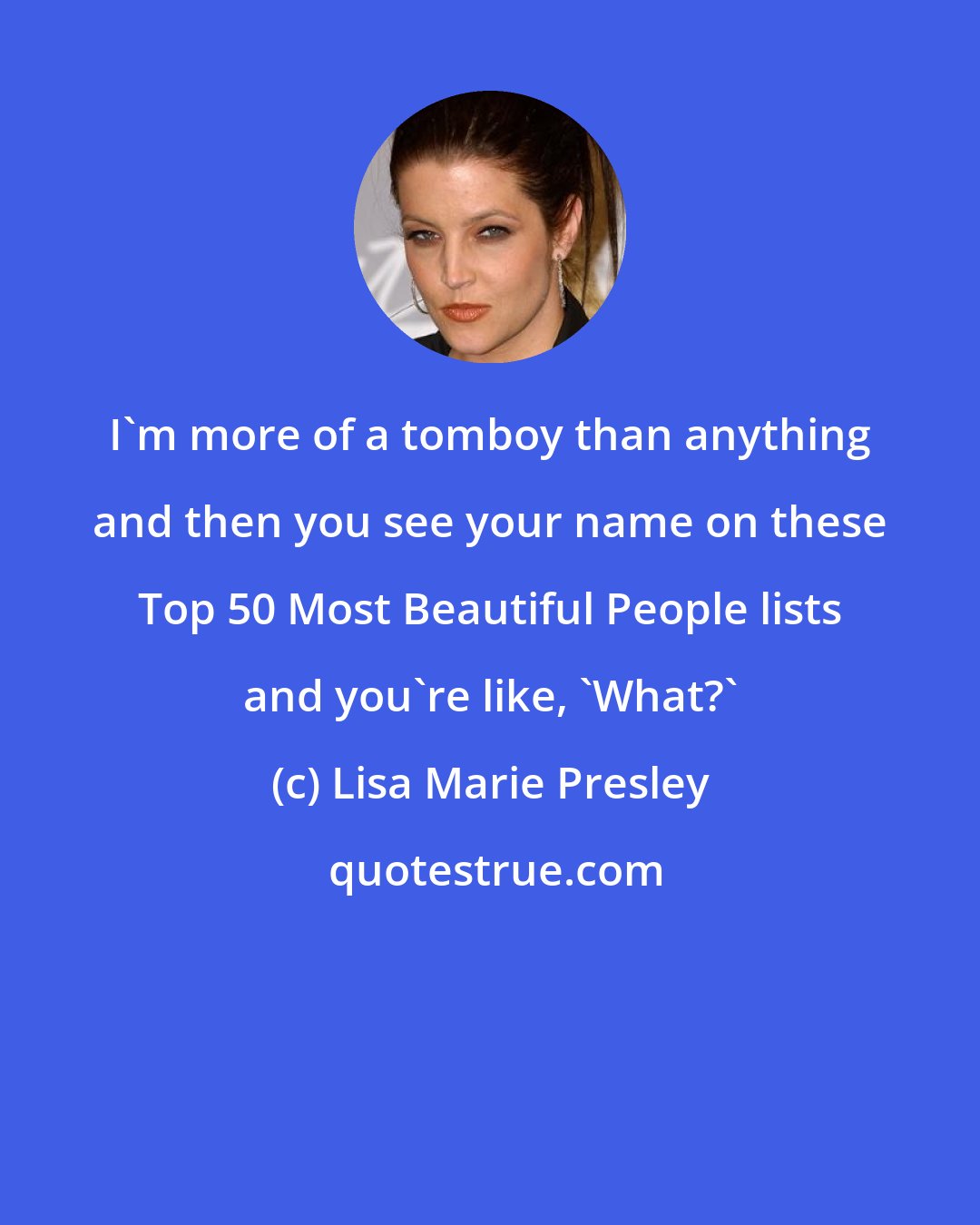 Lisa Marie Presley: I'm more of a tomboy than anything and then you see your name on these Top 50 Most Beautiful People lists and you're like, 'What?'