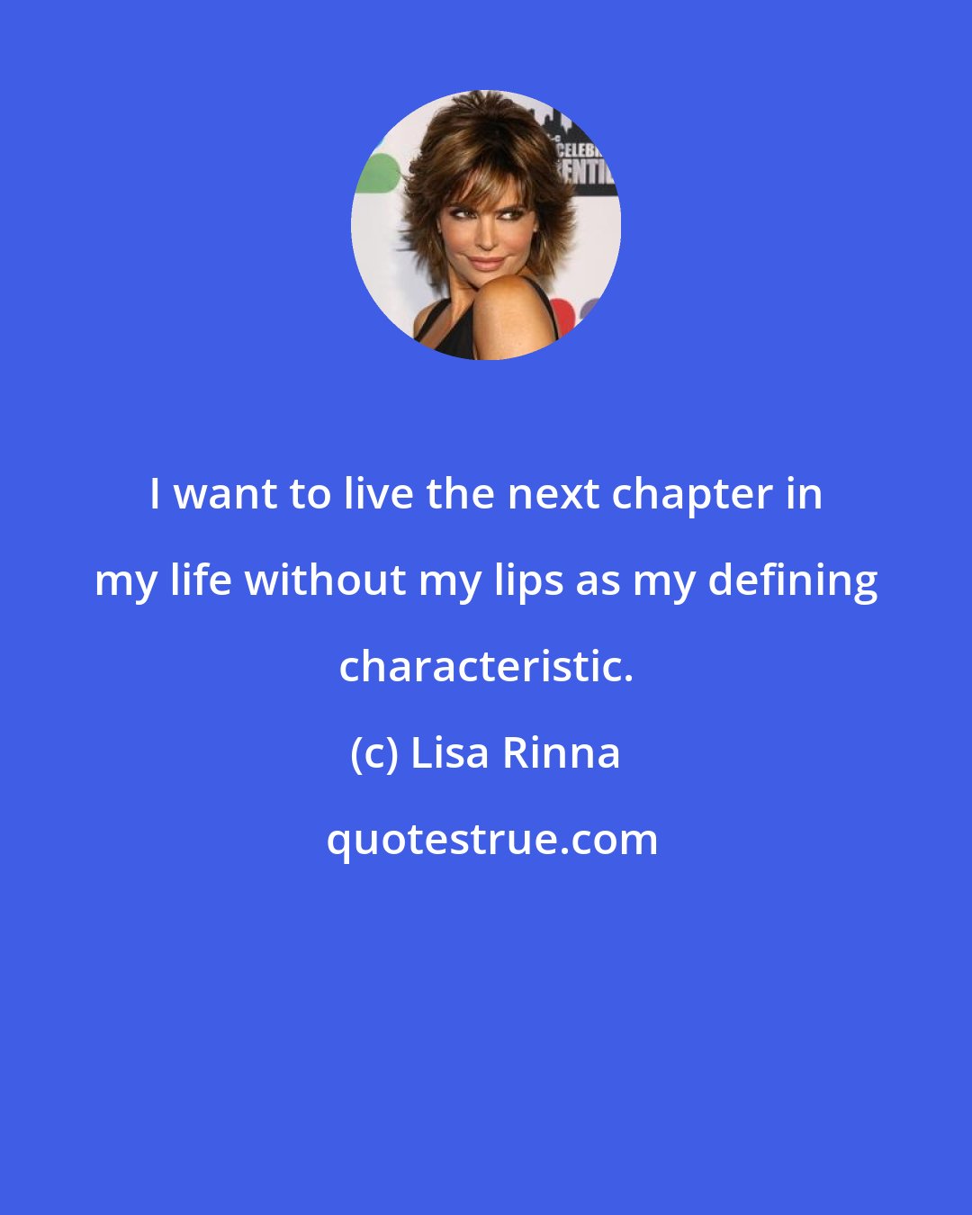 Lisa Rinna: I want to live the next chapter in my life without my lips as my defining characteristic.